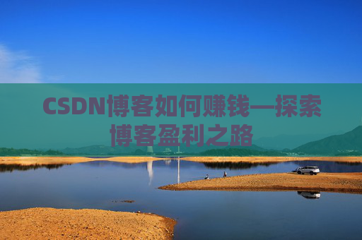 CSDN博客如何赚钱—探索博客盈利之路